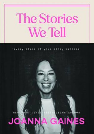 The Stories We Tell: Every Piece Of Your Story Matters by Joanna Gaines