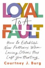 Loyal To A Fault How To Establish New Patterns When Loving Others Has Left You Hurting