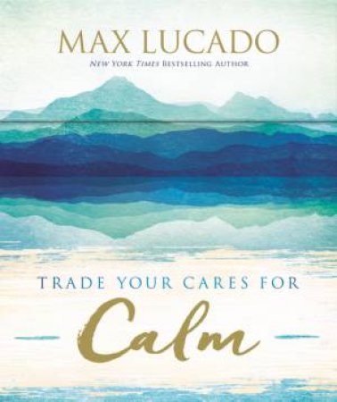 Trade Your Cares For Calm by Max Lucado