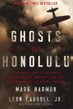 Ghosts of Honolulu: A Japanese Spy, A Japanese American Spy Hunter, And The Untold Story Of Pearl Harbor by Leon Carroll & Mark Harmon