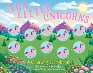 Ten Little Unicorns: A Counting Storybook by Amanda Sobotka