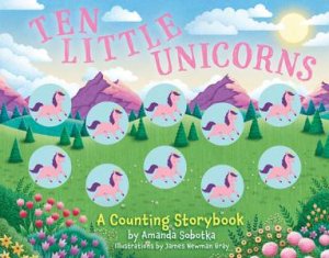 Ten Little Unicorns: A Counting Storybook by Amanda Sobotka