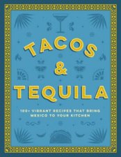 Tacos And Tequila the 100 Vibrant Recipes That Bring Mexico To Your Kitchen