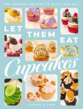 Let Them Eat Cupcakes 100 Cupcake Recipes To Rule Them All 100 Decadent Cupcake Recipes For Every Occasion