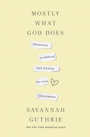 Mostly What God Does: Reflections on Seeking and Finding His Love Everywhere by Savannah Guthrie