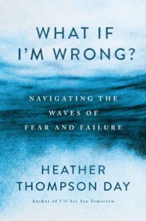 What If I'm Wrong?: Navigating Through the Waves of Fear and Failure by Heather Thompson Day