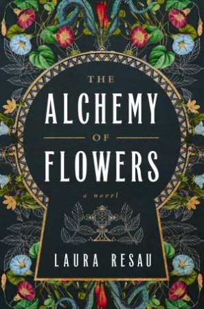 The Alchemy of Flowers: A Novel by Laura Resau