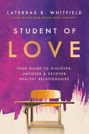Student Of Love: Your Guide to Discover, Uncover, and Recover Healthy Relationships by Laterras R. Whitfield