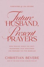 Future Husband Present Prayers How Praying While You Wait Transforms Your Singleness and Prepares You for Marriage