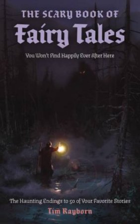 The Scary Book of Fairy Tales: The Haunting Endings to 50 of Your Favorite Stories by Tim Rayborn