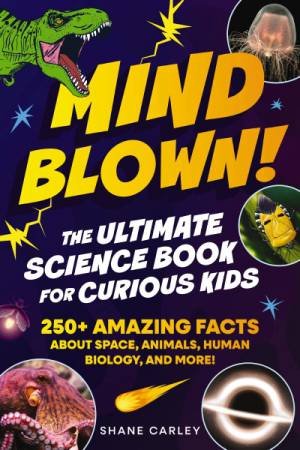 Mind Blown! The Ultimate Science Book for Curious Kids: 250+ Insane Facts They Don't Teach in School (But Should!) by Shane Carley