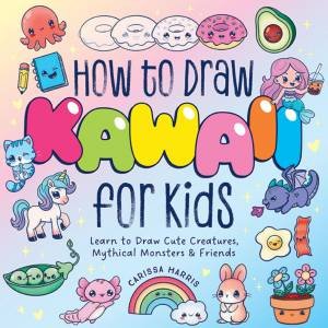 How to Draw Kawaii for Kids: Learn to Draw Cute, Creepy, Mythical Monsters & Friends by Crystal Radke