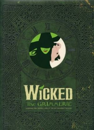 Wicked: The Grimmerie, a Behind-the-Scenes Look at the Hit Broadway by David Cote