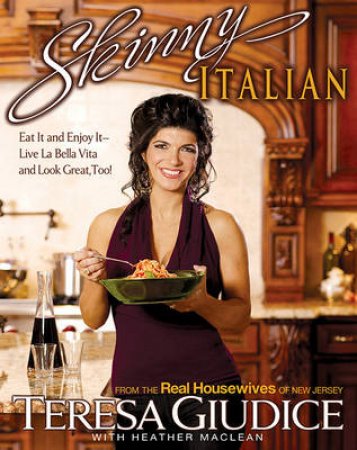 Skinny Italian: Eat It and Enjoy it: Live La Bella Vita and Look Great by Teresa Giudice & Heather Maclean