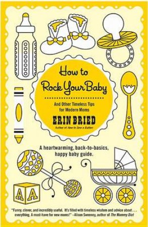 How To Rock Your Baby: And Other Timeless Tips for Modern Moms by Erin Bried