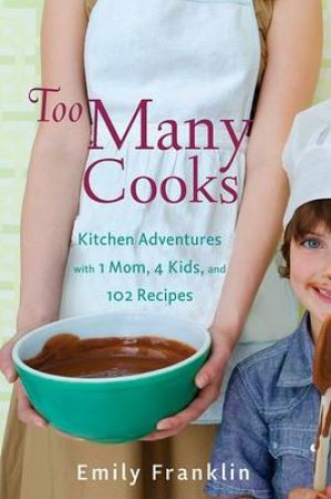 Too Many Cooks: A Story of 4 Kids, 1 Mom, and 102 New Recipes by Emily Franklin