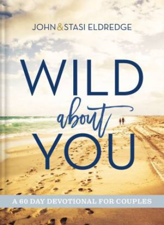 Wild About You: A 60-Day Devotional For Couples by John Eldredge & Stasi Eldredge