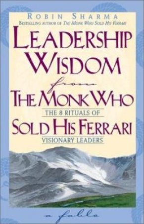 Leadership Wisdom From The Monk Who Sold His Ferrari by Robin Sharma