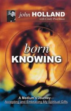Born Knowing: A Medium's Journey by John Holland