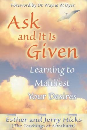 Ask And It Is Given: Learning To Manifest Your Desires by Jerry & Esther Hicks