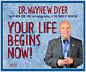 Your Life Begins Now! by Dr. Wayne W. Dyer