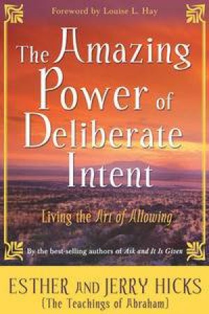 The Amazing Power Of Deliberate Intent: Living The Art Of Allowing by Esther And Jerry Hicks