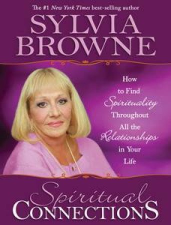 Spiritual Connections: How to Find Spirituality Through All the Relationships in Your Life by Sylvia Browne