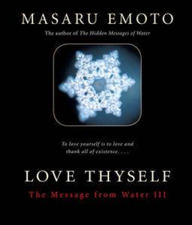 Love Thyself: The Message From Water III by Masaru Emoto Md