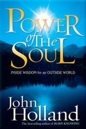 Power Of The Soul: Inside Wisdom For An Outside World by John Holland