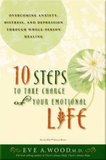 10 Step to Take Charge of Your Emotional Life Overcoming Anxiety Distress and Depression Through WholePerson Healing