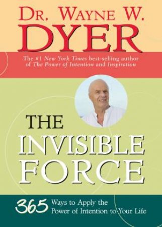 Invisible Force 365 Ways to Apply the Power of Intention to Your Life by Wayne W Dr Dyer