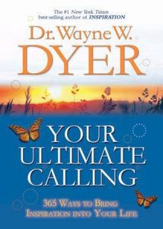 Your Ultimate Calling: 365 Ways To Bring Inspiration Into Your Life by Wayne W Dyer