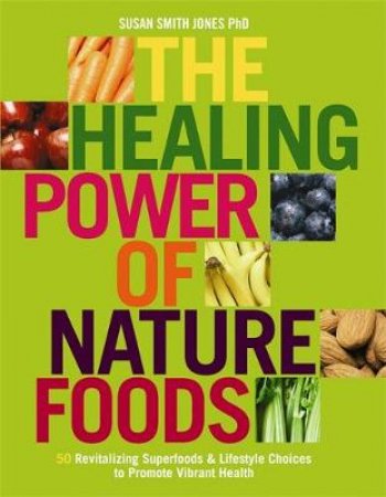 The Healing Power Of Nature Foods: 50 Revitalizing SuperFoods And Lifestyle by Susan Jones  