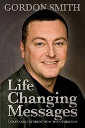 Life Changing Messages: Remarkable Stories From The Other Side by Gordon Smith