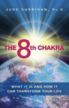 The 8th Chakra: What It Is and How It Can Transform Your Life by Jude Carrivan