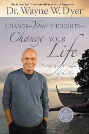 Change Your Thoughts - Change Your  Life: Living The Wisdom Of The Tao by Wayne W Dyer
