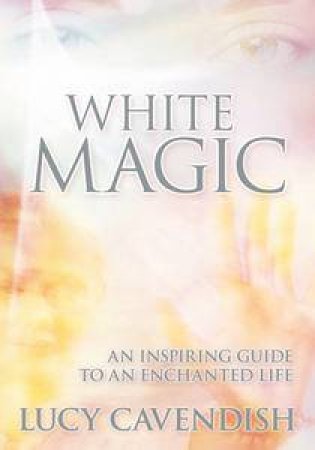 White Magic: Inspiring Guide To An Enchanted Life by Lucy Cavendish