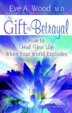 Gift of Betrayal: How to Heal Your Life after Your World Explodes by Eve Wood