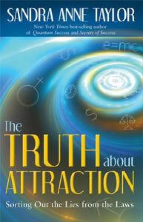 The Truth About Attraction: Sorting out The Lies from the Laws by Sandra Anne Taylor