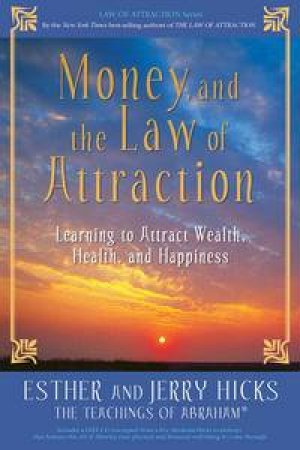 Money and the Law of Attraction: Learning to Attract Wealth, Health and Happiness by Esther & Jerry Hicks