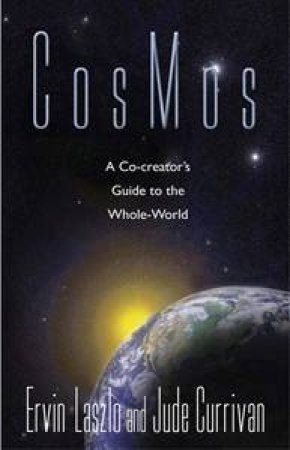 Cosmos: A Co-Creator's Guide to the Whole World by Ervin Laszlo & Jude Currivan