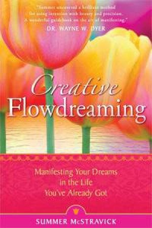 Creative Flowdreaming: Manifesting Your Dreams in the Life You've Already Got by Summer McStravick