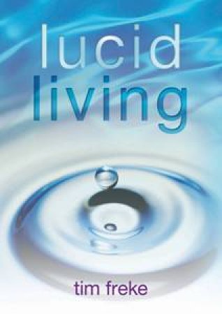 Lucid Living: A Book You Can Read in One Hour That Will Turn Your World Inside Out by Tim Freke