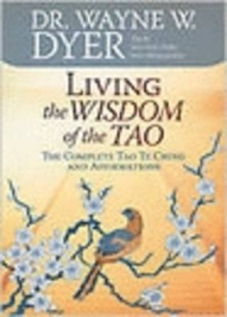 Living The Wisdom Of The Tao: The Complete Tao Te Ching And Affirmations by Wayne W Dyer
