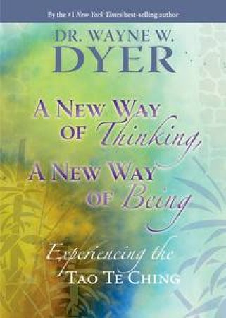 A New Way of Thinking, A New Way of Being: Experiencing the Tao Te Ching by Wayne Dyer