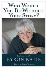 Who Would you be Without your Story Dialogues with Byron Katie