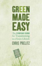Green Made Easy The Everyday Guide for Transitioning to a Green Lifestyle