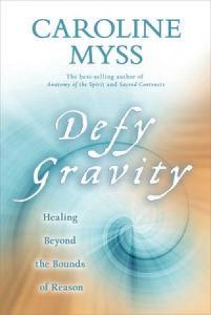 Defy Gravity: Healing Beyond the Bounds of Reason by Caroline Myss