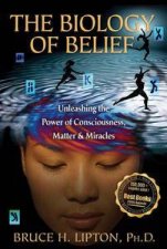 Biology of Belief Unleashing the Power of Consciousness Matter  and Miracles