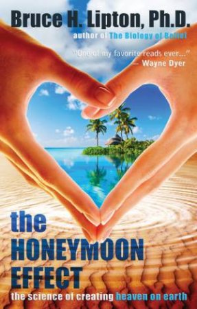 The Honeymoon Effect: The Science of Creating Heaven on Earth by Bruce Lipton